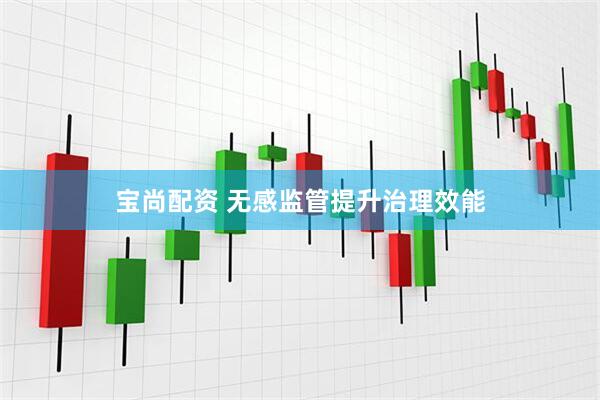 宝尚配资 无感监管提升治理效能