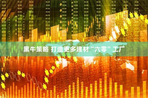 黑牛策略 打造更多建材“六零”工厂