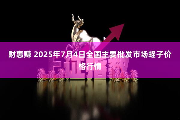 财惠赚 2025年7月4日全国主要批发市场蛏子价格行情