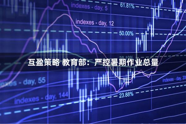 互盈策略 教育部：严控暑期作业总量