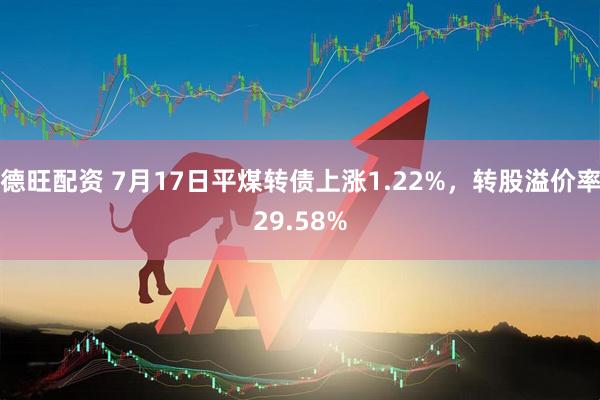 德旺配资 7月17日平煤转债上涨1.22%，转股溢价率29.58%