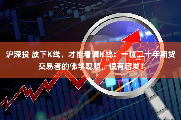 沪深投 放下K线，才能看清K线：一位二十年期货交易者的佛学观照，很有启发！