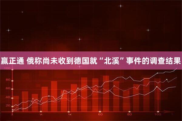 赢正通 俄称尚未收到德国就“北溪”事件的调查结果