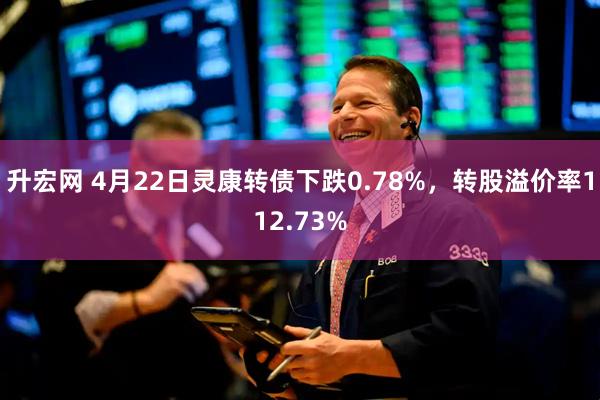 升宏网 4月22日灵康转债下跌0.78%，转股溢价率112.73%