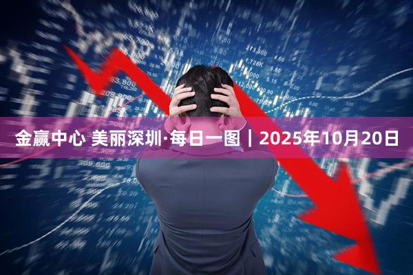 金赢中心 美丽深圳·每日一图｜2025年10月20日